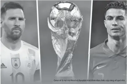  ?? ?? Qatar sẽ là nơi mà Messi và Ronaldo khát khao đưa chiếc cúp vàng về quê nhà.