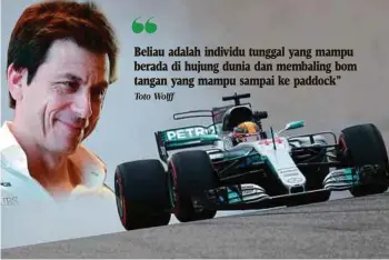  ?? Toto Wolff ?? Beliau adalah individu tunggal yang mampu berada di hujung dunia dan membaling bom tangan yang mampu sampai ke paddock”