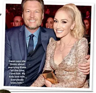  ??  ?? Gwen says she thinks about marrying Blake “all the time. I love him. My kids love him. Everybody loves him!”