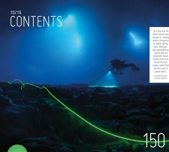  ?? SEAN MOSSADEG, SENIOR WRITER ?? “At a time that the watch industry was focused on creating aviation timepieces for pilots fighting wars, Blancpain was approached by Captain Bob and Lieutenant Claude Riffaud of the FreeFrench Forces to create a watch that met the needs of combat divers.”