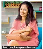  ??  ?? Food coach Anupama Menon