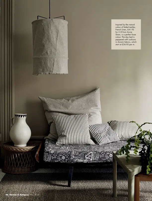  ??  ?? Inspired by the natural colour of faded textiles, French Linen, £41.95 for 2.5l from Annie Sloan, is a perfect base colour. The day bed is peppered with cushions in Annie’s fabrics, which start at £34.95 per m.