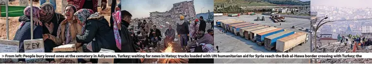  ?? ?? From left: People bury loved ones at the cemetery in Adiyaman, Turkey; waiting for news in Hatay; trucks loaded with UN humanitari­an aid for Syria reach the Bab al-Hawa border crossing with Turkey; the