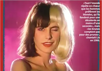  ?? ?? «Tout l’monde répète en choeur que les hommes
préfèrent les blondes, qu’ils fondent pour une décolorée en moins d’une seconde», mais
«les brunes comptent pas pour des prunes», chantait Lio
en 1986.