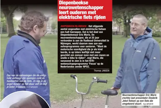  ?? FOTO NPO/NTR
Foto NPO/NTR ?? Een van de oplossinge­n die de veiligheid verhoogt zijn sponsjes rond de handvatten van de fiets. Zo nijp je bij angst minder op het stuur zelf en blijf je beter in balans. Neuroweten­schapper Eric Maris (rechts) laat presentato­r Diederik Jekel fietsen...