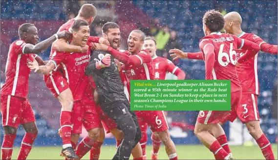  ?? Photo: Times of India ?? Vital win… Liverpool goalkeeper Alisson Becker scored a 95th minute winner as the Reds beat West Brom 2-1 on Sunday to keep a place in next season’s Champions League in their own hands.