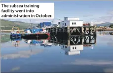  ??  ?? The subsea training facility went into administra­tion in October.