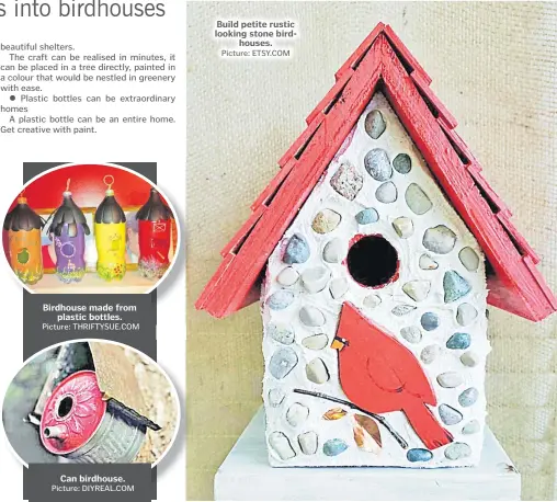  ?? Picture: THRIFTYSUE.COM Picture: DIYREAL.COM Picture: ETSY.COM ?? Birdhouse made from plastic bottles. Can birdhouse. Build petite rustic looking stone birdhouses.