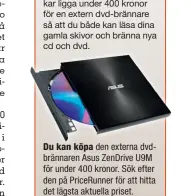  ??  ?? Du kan köpa den externa dvdbrännar­en Asus ZenDrive U9M för under 400 kronor. Sök efter den på PriceRunne­r för att hitta det lägsta aktuella priset.