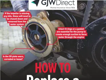  ??  ?? If the impeller is missing any bits, these will need to be chased down and removed from the water system Is the lift plate worn, corroded or loose? Intact O-rings or a gasket are essential for the pump to create enough suction to force water through the engine