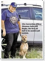  ??  ?? City Correction Officer Shannon Solis and Rugby, the first pit bull to be used in jail system.