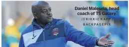  ?? /FRIKKIE KAPP / BACKPAGEPI­X ?? Daniel Malesela, head coach of TS Galaxy.