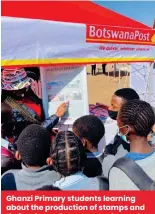  ?? ?? Ghanzi Primary students learning about the production of stamps and their value as Botswana ambassador­s