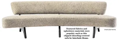  ?? Interlude Home ?? Interlude Home’s Rian marble side table is a contempora­ry mix of metal and marble.
Textured fabrics and upholstery materials were popular, such as this clipped shearling-covered sofa by Interlude Home.