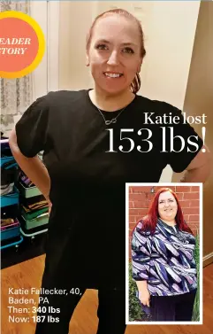  ?? ?? Katie Fallecker, 40, Baden, PA
Then: 340 lbs Now: 187 lbs
Katie lost
153 lbs!