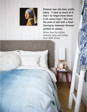  ??  ?? Elzanne says she loves pretty fabric. “I have so much of it that I no longer know where it all comes from.” She had the print of Girl with a Pearl Earring by Johannes Vermeer printed on canvas.
White faux fur scatter, bedside lamp and ladder from MRP Home