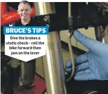  ?? ?? BRUCE’S TIPS
Give the brakes a static check – roll the bike forward then jam on the lever