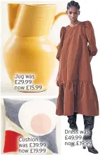  ??  ?? Jug was £29.99 now £15.99
Cushion was £39.99 now £19.99
Dress was £49.99 now £19.99