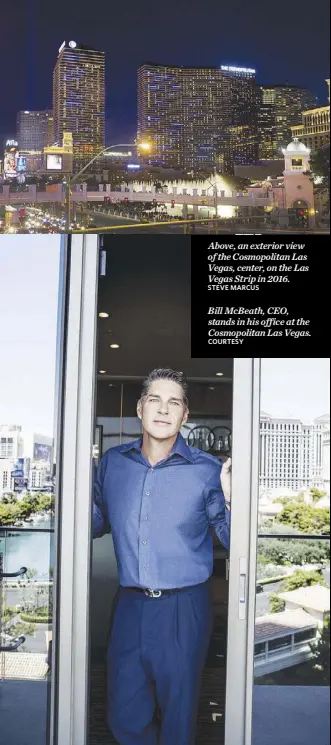  ?? STEVE MARCUS COURTESY ?? Above, an exterior view of the Cosmopolit­an Las Vegas, center, on the Las Vegas Strip in 2016. Bill McBeath, CEO, stands in his office at the Cosmopolit­an Las Vegas.