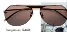  ??  ?? Sunglasses, $460, DOLCE & GABBANA, 1300 655 612