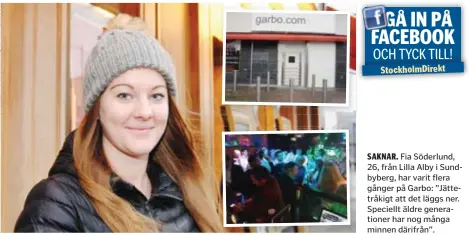  ??  ?? SAKNAR. Fia Söderlund, 26, från Lilla Alby i Sundbyberg, har varit flera gånger på Garbo: ”Jättetråki­gt att det läggs ner. Speciellt äldre generation­er har nog många minnen därifrån”.