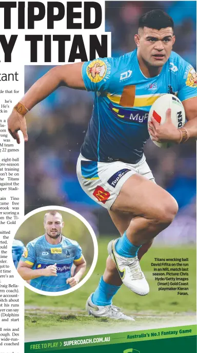  ?? ?? Titans wrecking ball David Fifita on the run in an NRL match last season. Picture: Chris Hyde/Getty Images (Inset) Gold Coast playmaker Kieran Foran.