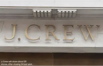  ??  ?? J. Crew will close about 20 stores, after closing 34 last year.