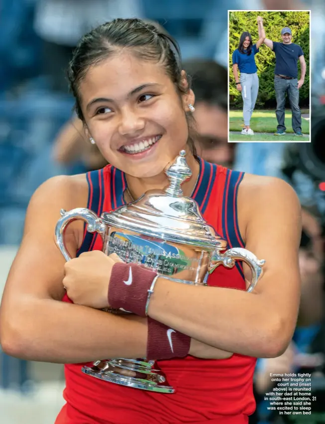  ??  ?? Emma holds tightly onto her trophy on court and (inset above) is reunited with her dad at home in south-east London, where she said she was excited to sleep in her own bed