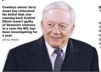  ?? AP FILE PHOTO ?? Cowboys owner Jerry Jones has reiterated his belief that star running back Ezekiel Elliott wasn’t guilty of domestic violence in a case the NFL has been investigat­ing for a year.