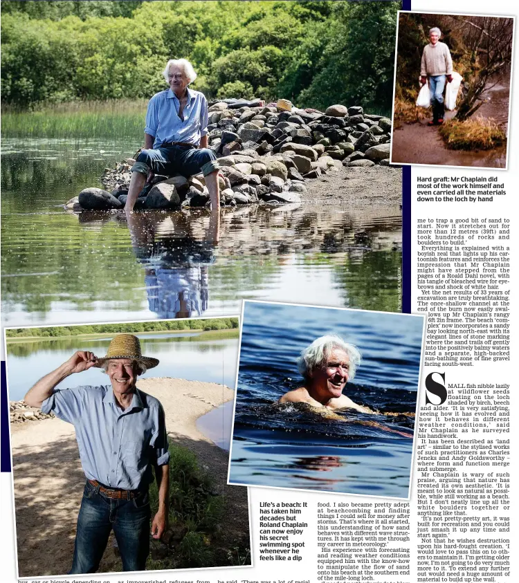  ??  ?? Life’s a beach: It has taken him decades but Roland Chaplain can now enjoy his secret swimming spot whenever he feels like a dip Hard graft: Mr Chaplain did most of the work himself and even carried all the materials down to the loch by hand