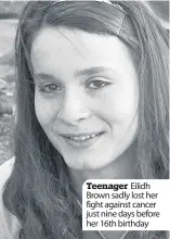  ??  ?? Teenager Eilidh Brown sadly lost her fight against cancer just nine days before her 16th birthday