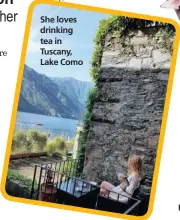  ??  ?? She loves drinking tea in Tuscany, Lake Como