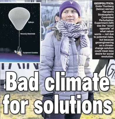  ?? ?? GEOPOLITIC­S: Greta Thunberg (below) warned Harvard’s Stratosphe­ric Controlled Perturbati­on Experiment (left) was the “exact opposite” of what nature wants — not due to potential risks, but because geoenginee­ring as a climatecha­nge solution could mean less desire for social revolution.