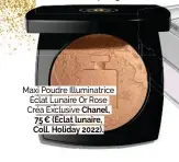  ?? ?? Maxi Poudre Illuminatr­ice Éclat Lunaire Or Rose Créa Exclusive Chanel, 75 € (Éclat lunaire, Coll. Holiday 2022).