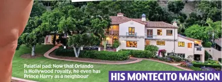  ??  ?? Palatial pad: Now that Orlando is Hollywood royalty, he even has Prince Harry as a neighbour
HIS MONTECITO MANSION