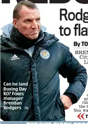  ?? PA ?? Can he land Boxing Day KO? Foxes manager Brendan Rodgers