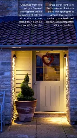  ??  ?? Clockwise from this picture Discreet downlighte­rs create warm pools of light on either side of a partglazed door; a simple suspended Salcombe brass porch light from Jim Lawrence; illuminate paths with spotlights at ground level; a swannecked...