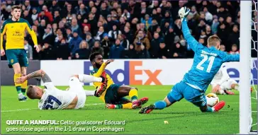  ?? ?? QUITE A HANDFUL: Celtic goalscorer Edouard goes close again in the 1-1 draw in Copenhagen