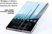  ?? ABEL URIBE/ CHICAGO TRIBUNE PHOTOS ?? “Bridges: A History of the World’s Most Spectacula­r Spans”