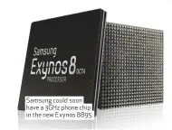  ??  ?? Samsung could soon have a 3GHz phone chip in the new Exynos 8895.