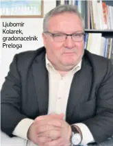  ??  ?? Ljubomir Kolarek, gradonacel­nik Preloga