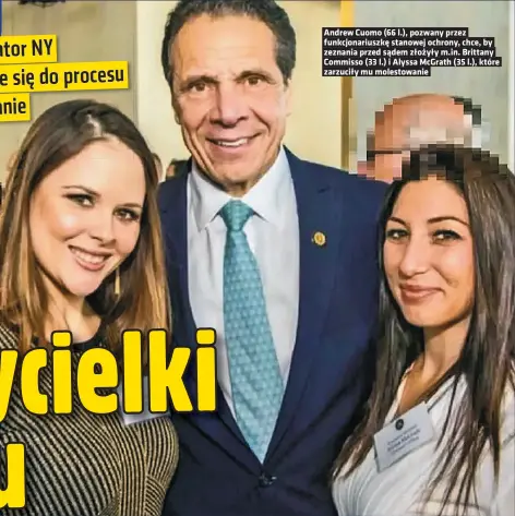  ?? ?? Andrew Cuomo (66 l.), pozwany przez funkcjonar­iuszke stanowej ochrony, chce, by zeznania przed sadem złozyły m.in. Brittany Commisso (33 l.) i Alyssa Mcgrath (35 l.), które zarzuciły mu molestowan­ie