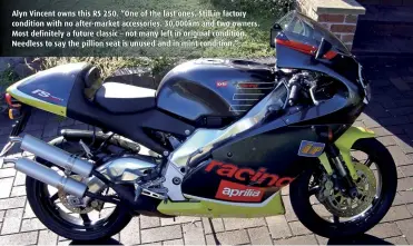  ??  ?? Alyn Vincent owns this RS 250. “One of the last ones. Still in factory condition with no after-market accessorie­s. 30,000km and two owners. Most definitely a future classic – not many left in original condition. Needless to say the pillion seat is...