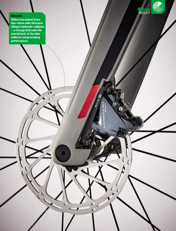  ??  ?? BRAKES Ridley has paired Sram disc rotors with Shimano Ultegra hydraulic callipers – a change that suits the overall look of the bike without compromisi­ng performanc­e.