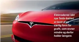  ?? ?? Elektroder­ne i det nye Tesla-batteri er lavet af en saerlig form for grafit, som revner mindre og derfor holder laengere.