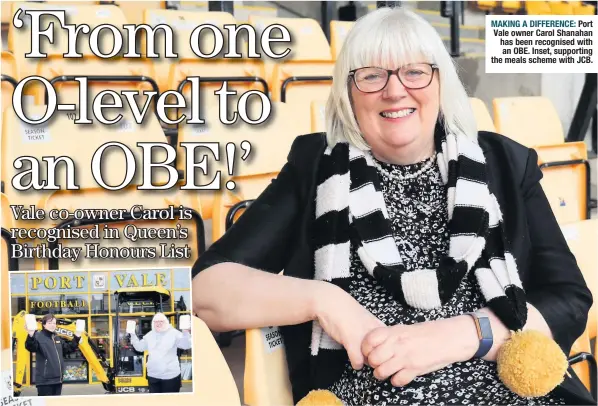  ??  ?? MAKING A DIFFERENCE: Port Vale owner Carol Shanahan has been recognised with an OBE. Inset, supporting the meals scheme with JCB.