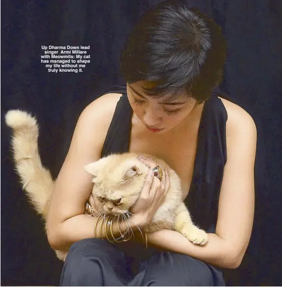  ??  ?? Up Dharma Down lead
singer Armi Millare with Meowmits: My cat has managed to shape my life without me
truly knowing it.