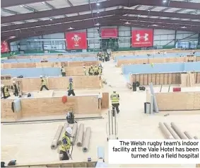  ??  ?? The Welsh rugby team’s indoor facility at the Vale Hotel has been turned into a field hospital