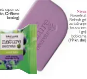  ??  ?? Nature Secrets sapun od smokve i lavande (9,90 kn, Oriflame
katalog) Powerfruit Refresh gel za tuširanje s brusnicom
i goji bobicama (19 kn, dm)
