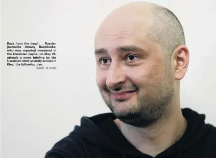  ?? PHOTO: REUTERS ?? Back from the dead . . . Russian journalist Arkady Babchenko, who was reported murdered in the Ukrainian capital on May 29, attends a news briefing by the Ukrainian state security service in Kiev, the following day.
